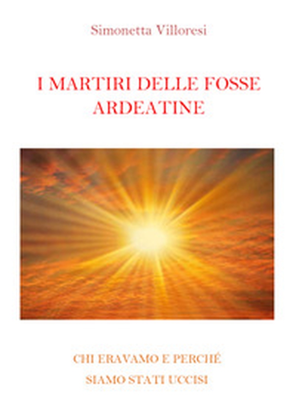 I martiri delle Fosse Ardeatine. Chi eravamo e perchè siamo stati uccisi - Librerie.coop I martiri delle Fosse Ardeatine. Chi eravamo e perchè siamo stati uccisi - Librerie.coop