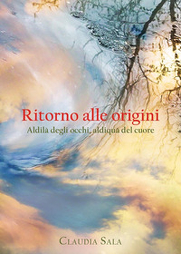 Ritorno alle origini. Aldilà degli occhi, aldiquà del cuore - Librerie.coop Ritorno alle origini. Aldilà degli occhi, aldiquà del cuore - Librerie.coop