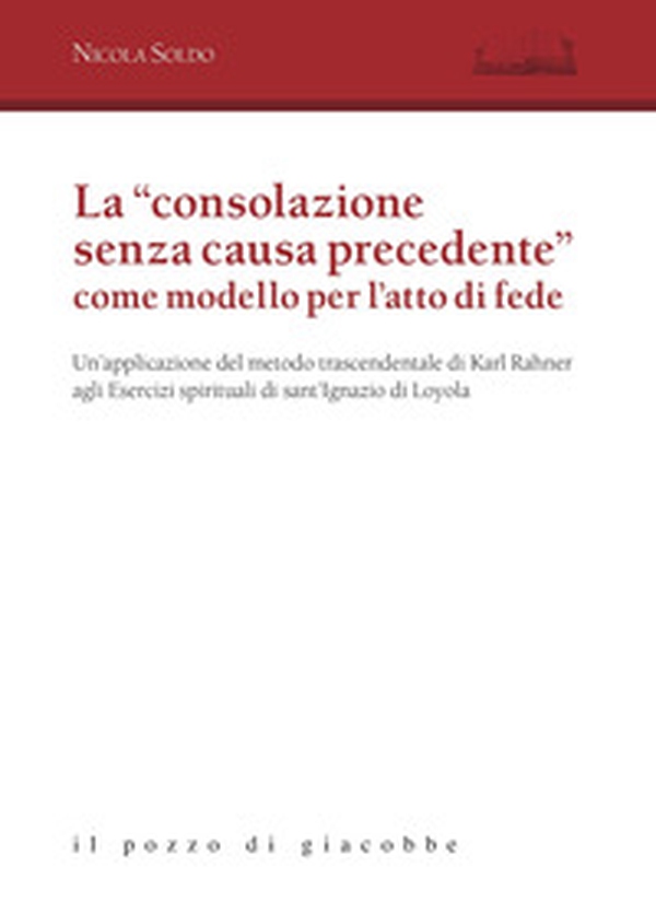 La «consolazione senza causa precedente» come modello per l'atto di fede. Un'applicazione del metodo trascendentale di Karl Rahner agli Esercizi spirituali di sant'Ignazio di Loyola - Librerie.coop La «consolazione senza causa precedente» come modello per l'atto di fede. Un'applicazione del metodo trascendentale di Karl Rahner agli Esercizi spirituali di sant'Ignazio di Loyola - Librerie.coop