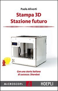 Stampa 3D. Stazione futuro. Con una storia italiana di successo. Sharebot - Librerie.coop