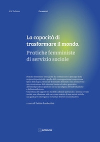 La capacità di trasformare il mondo. Pratiche femministe di servizio sociale - Librerie.coop