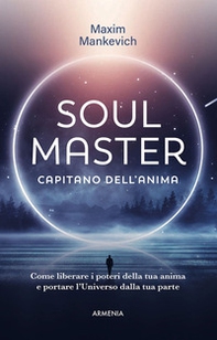 Soul master. Capitano dell'anima. Come liberare i poteri della tua anima e portare l'Universo dalla tua parte - Librerie.coop