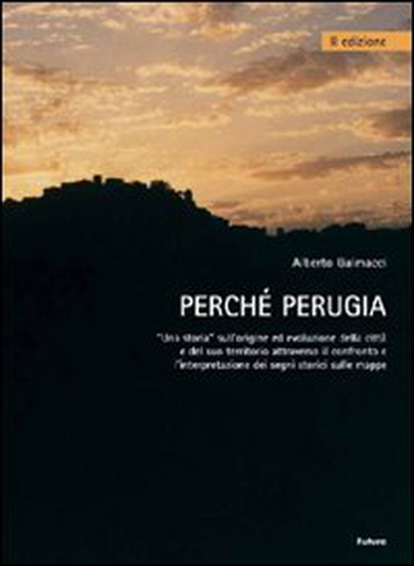 Perché Perugia. Una storia sull'origine ed evoluzione della città e del suo territorio attraverso il confronto e l'intepretazione delle mappe - Librerie.coop Perché Perugia. Una storia sull'origine ed evoluzione della città e del suo territorio attraverso il confronto e l'intepretazione delle mappe - Librerie.coop