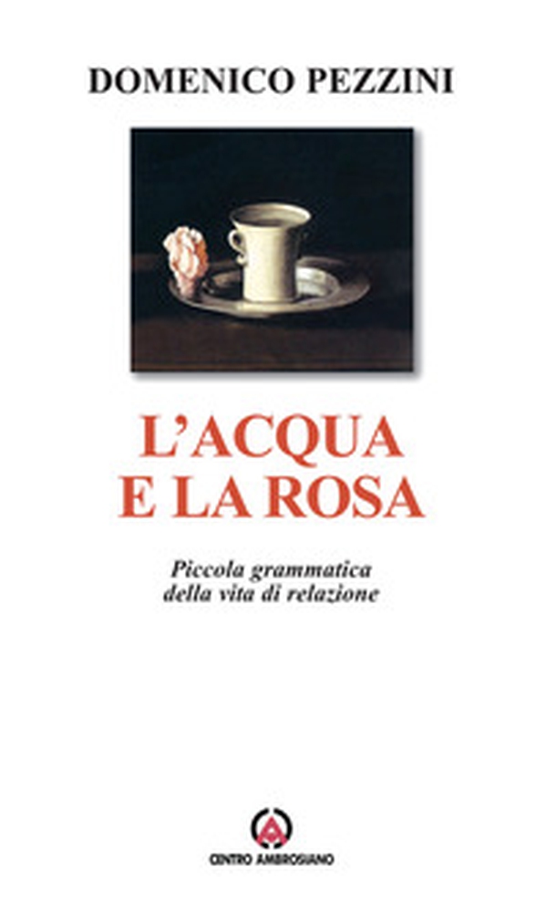 L'acqua e la rosa. Piccola grammatica della vita di relazione - Librerie.coop L'acqua e la rosa. Piccola grammatica della vita di relazione - Librerie.coop
