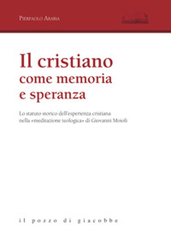 Il cristiano come memoria e speranza. Lo statuto storico dell'esperienza cristiana nella «meditazione teologica» di Giovanni Moioli - Librerie.coop Il cristiano come memoria e speranza. Lo statuto storico dell'esperienza cristiana nella «meditazione teologica» di Giovanni Moioli - Librerie.coop
