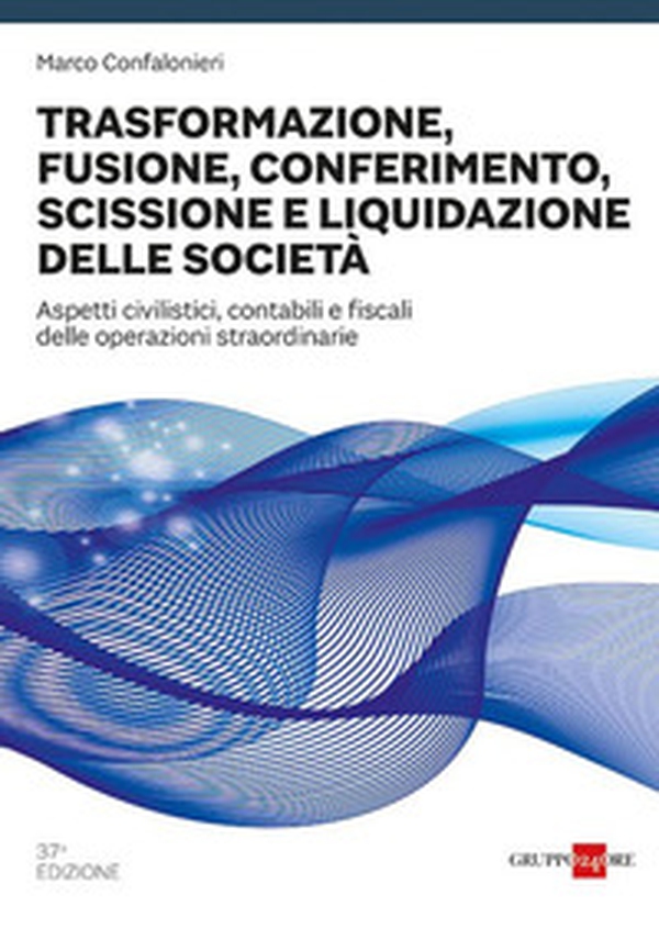 Trasformazione, fusione, conferimento, scissione e liquidazione delle società. Aspetti civilistici, contabili e fiscali delle operazioni straordinarie - Librerie.coop Trasformazione, fusione, conferimento, scissione e liquidazione delle società. Aspetti civilistici, contabili e fiscali delle operazioni straordinarie - Librerie.coop