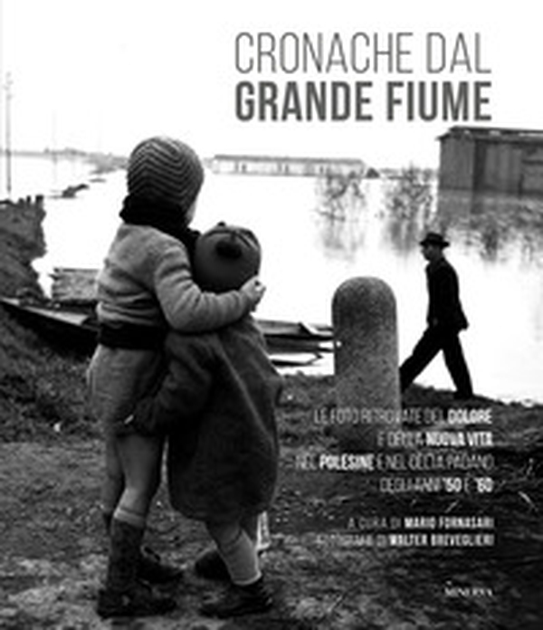 Cronache dal grande fiume. Le foto ritrovate del dolore e della nuova vita nel Polesine e nel Delta padano degli anni '50 e '60 - Librerie.coop Cronache dal grande fiume. Le foto ritrovate del dolore e della nuova vita nel Polesine e nel Delta padano degli anni '50 e '60 - Librerie.coop
