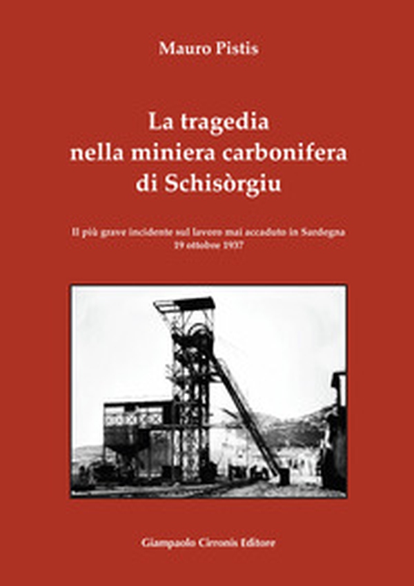 La tragedia nella miniera carbonifera di Schisòrgiu. Il più grave incidente sul lavoro mai accaduto in Sardegna 19 ottobre 1937 - Librerie.coop La tragedia nella miniera carbonifera di Schisòrgiu. Il più grave incidente sul lavoro mai accaduto in Sardegna 19 ottobre 1937 - Librerie.coop