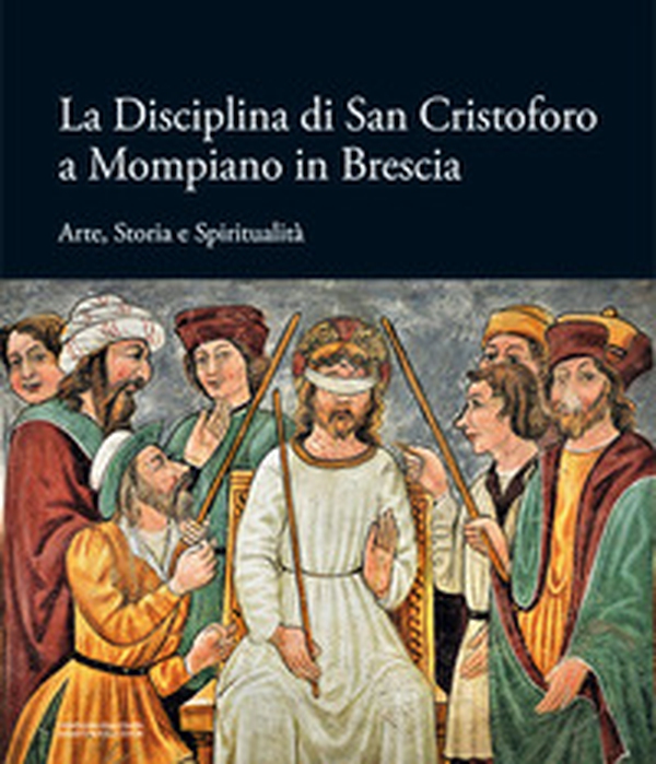 La Disciplina di San Cristoforo a Mompiano in Brescia. Arte, storia e spiritualità - Librerie.coop La Disciplina di San Cristoforo a Mompiano in Brescia. Arte, storia e spiritualità - Librerie.coop