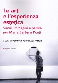 Le arti e l'esperienza estetica. Suoni, immagini e parole per Maria Barbara Ponti - Librerie.coop