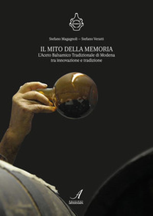 Il mito della memoria. L'aceto balsamico tradizionale di Modena tra innovazione e tradizione - Librerie.coop Il mito della memoria. L'aceto balsamico tradizionale di Modena tra innovazione e tradizione - Librerie.coop