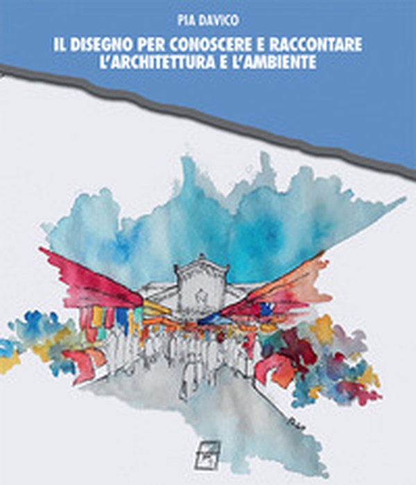 Il disegno per conoscere e raccontare l'architettura e l'ambiente - Librerie.coop Il disegno per conoscere e raccontare l'architettura e l'ambiente - Librerie.coop