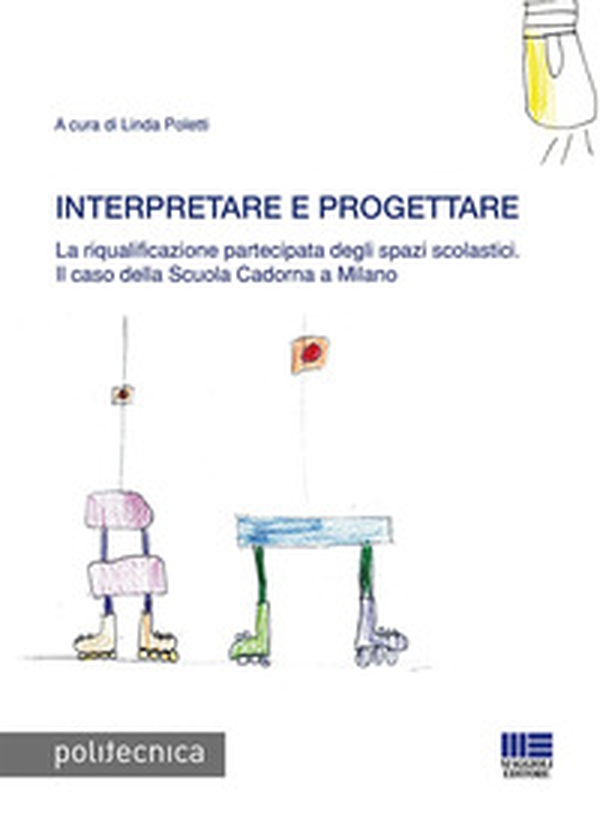 Interpretare e progettare. La riqualificazione partecipata dagli spazi scolastici. Il caso della Scuola Cadorna a Milano - Librerie.coop Interpretare e progettare. La riqualificazione partecipata dagli spazi scolastici. Il caso della Scuola Cadorna a Milano - Librerie.coop