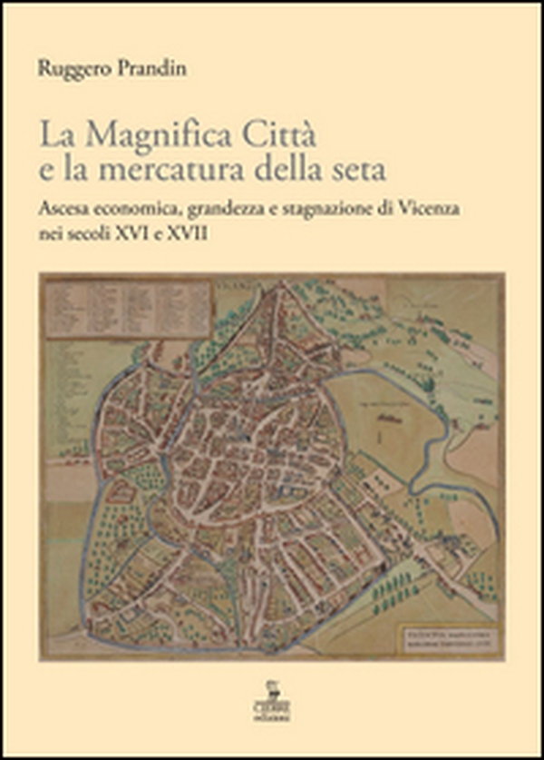 La Magnifica Città e la mercatura della seta. Ascesa economica, grandezza e stagnazione di Vicenza nei secoli XVI e XVII - Librerie.coop La Magnifica Città e la mercatura della seta. Ascesa economica, grandezza e stagnazione di Vicenza nei secoli XVI e XVII - Librerie.coop
