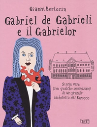 Gabriel de Gabrieli e il Gabrielor. Storia vera (con qualche invenzione) di un grande architetto del Barocco - Librerie.coop