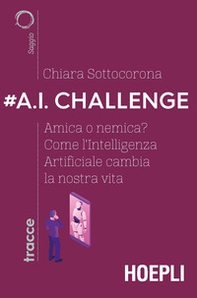 #A.I. challenge. Amica o nemica? Come l'intelligenza artificiale cambia la nostra vita - Librerie.coop