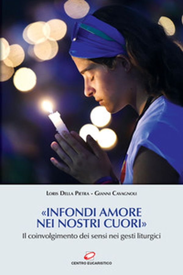 «Infondi amore nei nostri cuori». Il coinvolgimento dei sensi nei gesti liturgici - Librerie.coop «Infondi amore nei nostri cuori». Il coinvolgimento dei sensi nei gesti liturgici - Librerie.coop