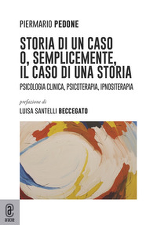 Storia di un caso o, semplicemente, il caso di una storia. Psicologia clinica, psicoterapia, ipnositerapia - Librerie.coop Storia di un caso o, semplicemente, il caso di una storia. Psicologia clinica, psicoterapia, ipnositerapia - Librerie.coop