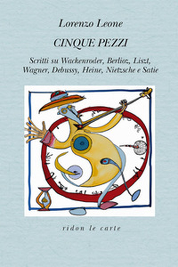 Cinque pezzi. Scritti su Wackenroder, Berlioz, Liszt, Wagner, Debussy, Heine, Nietzsche e Satie - Librerie.coop Cinque pezzi. Scritti su Wackenroder, Berlioz, Liszt, Wagner, Debussy, Heine, Nietzsche e Satie - Librerie.coop