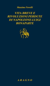 Vita breve e rivoluzioni perdute di Napoleone Luigi Bonaparte - Librerie.coop