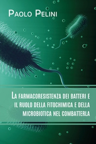La farmacoresistenza dei batteri e il ruolo della fitochimica e della microbiotica nel combatterla - Librerie.coop