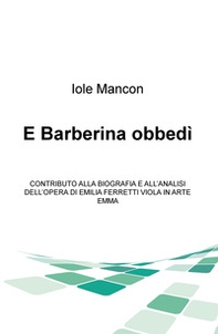 E Barberina obbedi. Contributo alla biografia e all'analisi dell'opera di Emilia Ferretti Viola in arte Emma - Librerie.coop