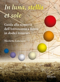 In sole, luna, et stellis. Guida alla scoperta dell'astronomia a Roma in dodici itinerari - Librerie.coop