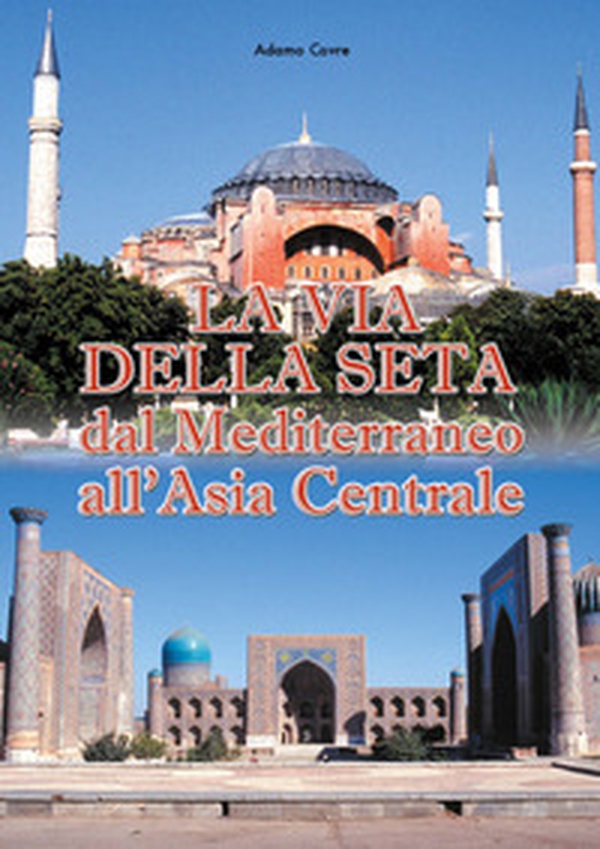 La via della seta. Dal Mediterraneo all'Asia Centrale - Librerie.coop La via della seta. Dal Mediterraneo all'Asia Centrale - Librerie.coop