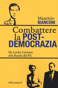 Combattere la postdemocrazia. Da Lucky Luciano alla banda del Pil - Librerie.coop
