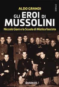 Gli eroi di Mussolini. Niccolò Giani e la Scuola di Mistica fascista - Librerie.coop