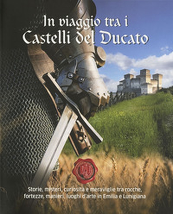In viaggio tra i castelli del Ducato. Storie, misteri, curiosità e meraviglie tra rocche, fortezze, manieri, luoghi d'arte in Emilia e Lunigiana - Librerie.coop In viaggio tra i castelli del Ducato. Storie, misteri, curiosità e meraviglie tra rocche, fortezze, manieri, luoghi d'arte in Emilia e Lunigiana - Librerie.coop