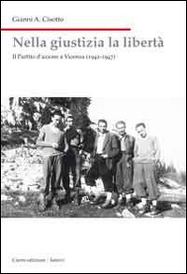 Nella giustizia la libertà. Il Partito d'Azione a Vicenza (1942-1947) - Librerie.coop Nella giustizia la libertà. Il Partito d'Azione a Vicenza (1942-1947) - Librerie.coop