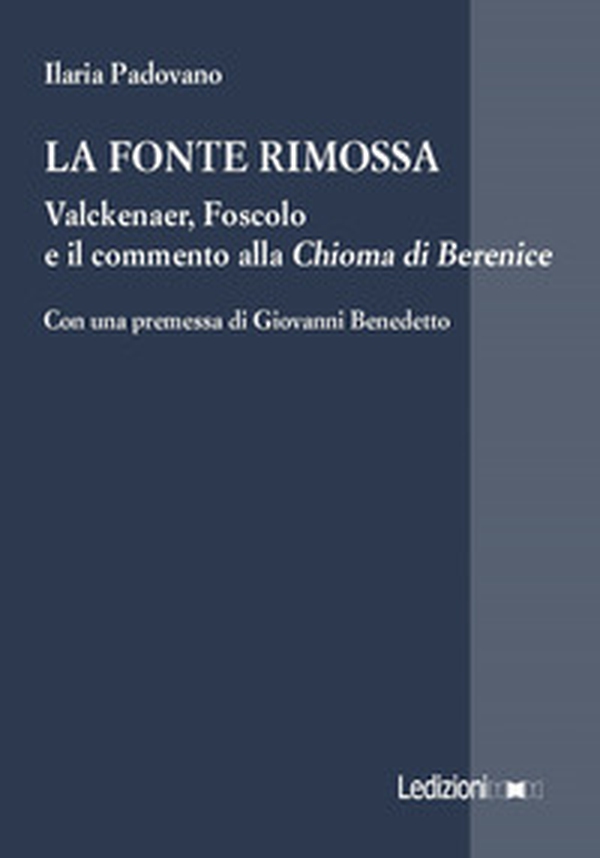 La fonte rimossa. Valckenaer, Foscolo e il commento alla «Chioma di Berenice» - Librerie.coop La fonte rimossa. Valckenaer, Foscolo e il commento alla «Chioma di Berenice» - Librerie.coop