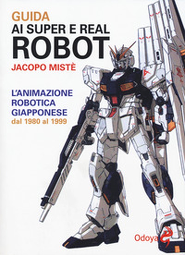 Guida ai super e real robot. L'animazione robotica giapponese dal 1980 al 1999 - Librerie.coop Guida ai super e real robot. L'animazione robotica giapponese dal 1980 al 1999 - Librerie.coop