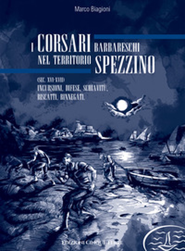 I corsari barbareschi nel territorio spezzino (sec. XVI-XVII). Incursioni, difese, schiavitù, riscatti, rinnegati - Librerie.coop I corsari barbareschi nel territorio spezzino (sec. XVI-XVII). Incursioni, difese, schiavitù, riscatti, rinnegati - Librerie.coop
