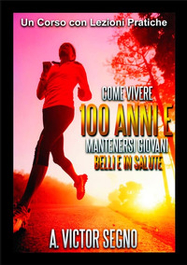 Come vivere 100 anni e mantenersi giovani belli e in salute. Un corso con lezioni pratiche - Librerie.coop Come vivere 100 anni e mantenersi giovani belli e in salute. Un corso con lezioni pratiche - Librerie.coop
