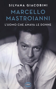Marcello Mastroianni. L'uomo che amava le donne - Librerie.coop