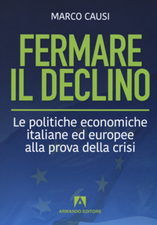 Fermare il declino. Le politiche economiche italiane ed europee alla prova della crisi - Librerie.coop Fermare il declino. Le politiche economiche italiane ed europee alla prova della crisi - Librerie.coop