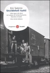«Uccideteli tutti». Libia 1943: gli ebrei nel campo di concentramento fascista di Giado. Una storia italiana - Librerie.coop