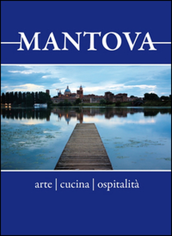 Mantova. Arte, cucina, ospitalità. Breve guida alla visita per il turista curioso e goloso - Librerie.coop Mantova. Arte, cucina, ospitalità. Breve guida alla visita per il turista curioso e goloso - Librerie.coop
