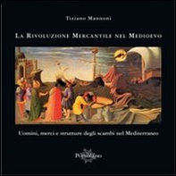 La rivoluzione mercantile nel Medioevo. Uomini, merci e strutture degli scambi nel Mediterraneo - Librerie.coop