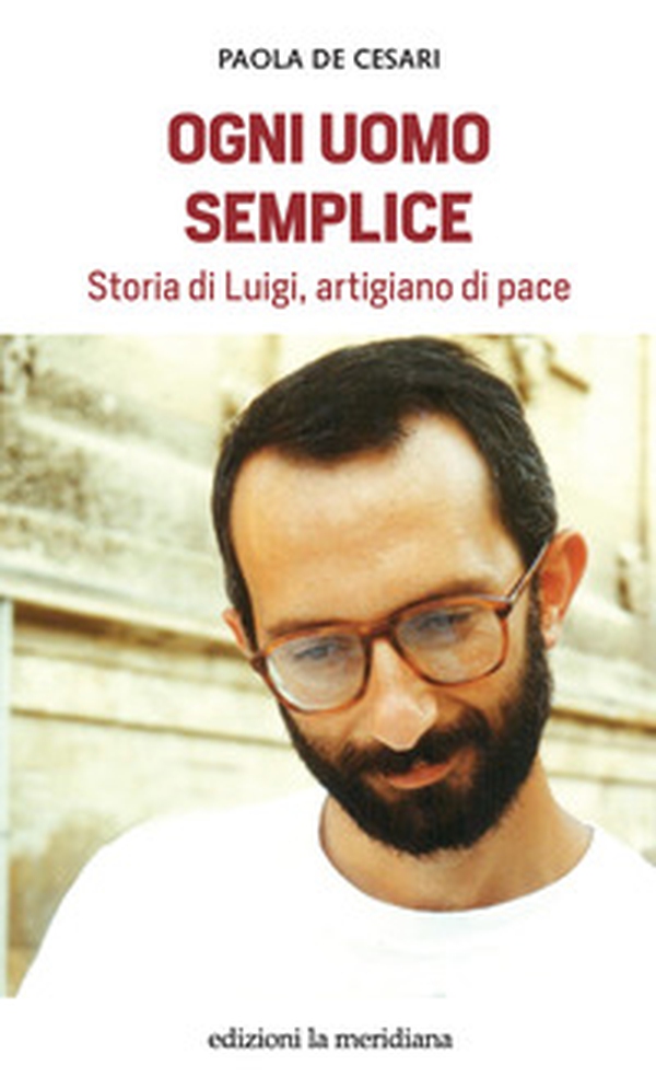 Ogni uomo semplice. Storia di Luigi, artigiano di pace - Librerie.coop Ogni uomo semplice. Storia di Luigi, artigiano di pace - Librerie.coop