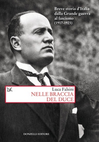 Nelle braccia del Duce. Breve storia d'Italia dalla Grande guerra al fascismo (1917-1923) - Librerie.coop