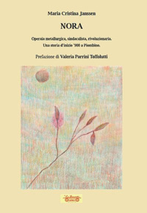 Nora. Operaia metallurgica, sindacalista, rivoluzionaria. Una storia d'inizio '900 a Piombino - Librerie.coop Nora. Operaia metallurgica, sindacalista, rivoluzionaria. Una storia d'inizio '900 a Piombino - Librerie.coop