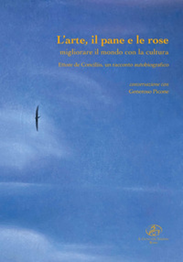 L'arte, il pane e le rose. Migliorare il mondo con la cultura. Ettore de Conciliis, un racconto autobiografico - Librerie.coop L'arte, il pane e le rose. Migliorare il mondo con la cultura. Ettore de Conciliis, un racconto autobiografico - Librerie.coop