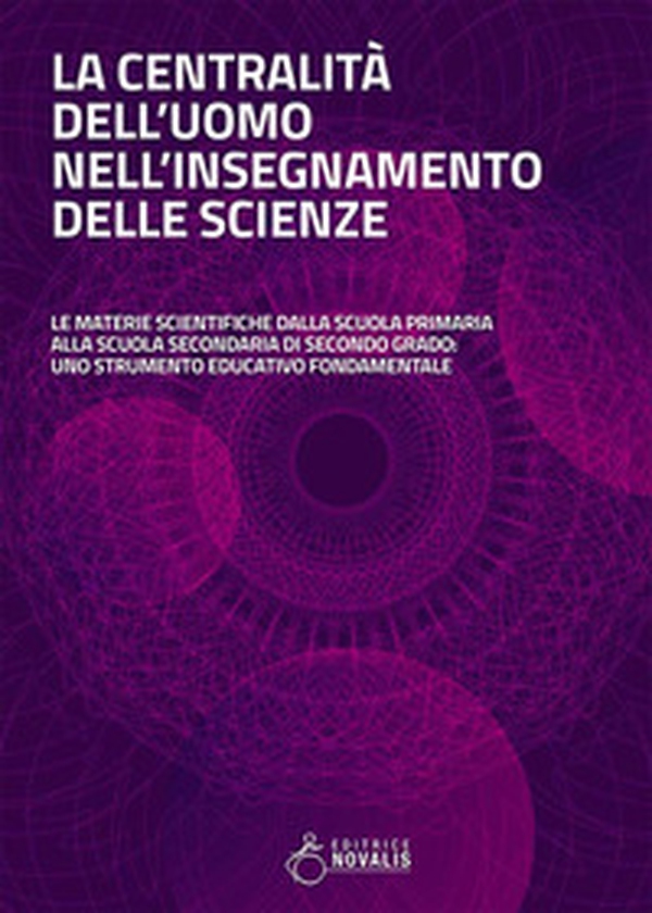 La centralità dell'uomo nell'insegnamento delle scienze. Le materie scientifiche dalla scuola primaria alla scuola secondaria di secondo grado: uno strumento educativo fondamentale - Librerie.coop La centralità dell'uomo nell'insegnamento delle scienze. Le materie scientifiche dalla scuola primaria alla scuola secondaria di secondo grado: uno strumento educativo fondamentale - Librerie.coop