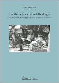 Un libertario a servizio della Murgia. Enzo Marchetti tra impegno politico e attivismo culturale - Librerie.coop