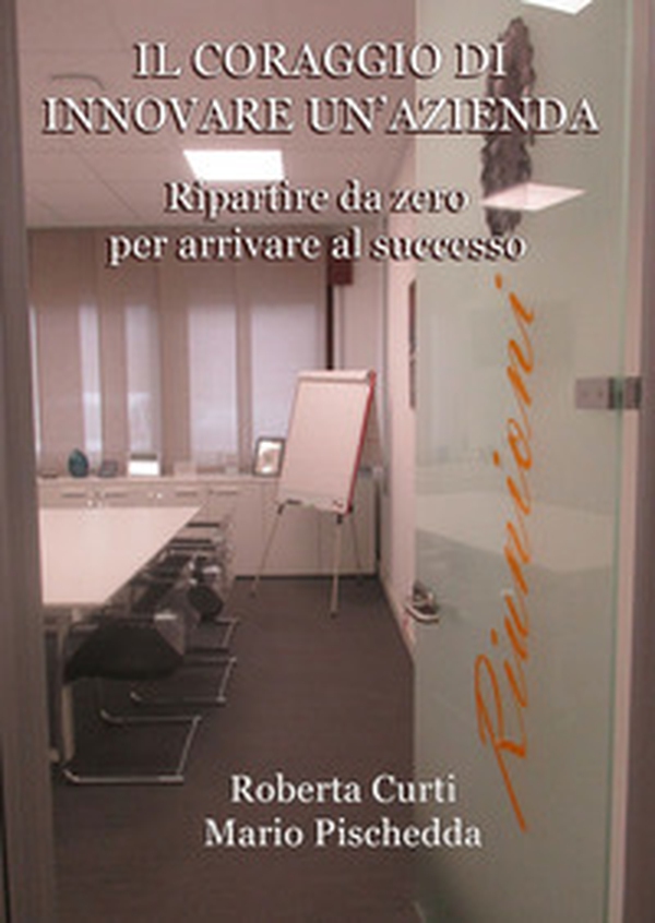 Il coraggio di innovare un'azienda. Ripartire da zero per arrivare al successo - Librerie.coop Il coraggio di innovare un'azienda. Ripartire da zero per arrivare al successo - Librerie.coop