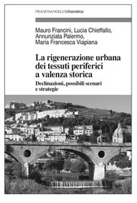 La rigenerazione urbana dei tessuti periferici a valenza storica. Declinazioni, possibili scenari e strategie - Librerie.coop