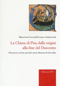 La chiesa di Pisa dalle origini alla fine del Duecento. Pisanorum ecclesia specialis sancte Romane Ecclesie filia - Librerie.coop